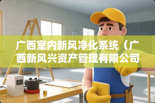 广西室内新风净化系统（广西新风兴资产管理有限公司）