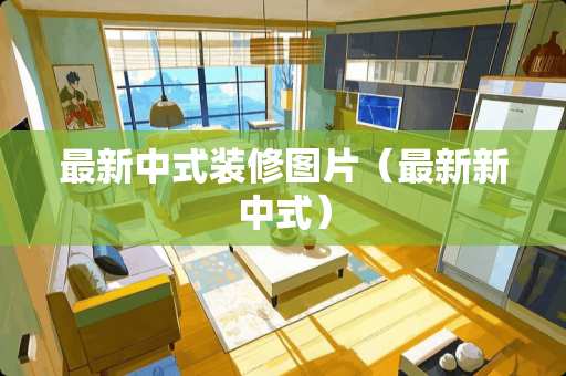 最新中式装修图片（最新新中式）