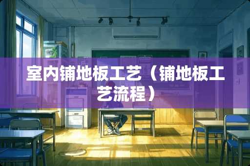 室内铺地板工艺（铺地板工艺流程）
