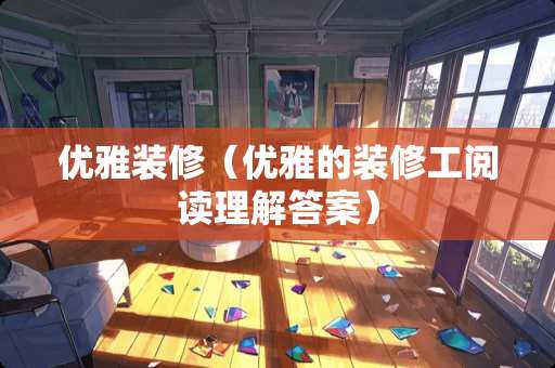 优雅装修（优雅的装修工阅读理解答案）