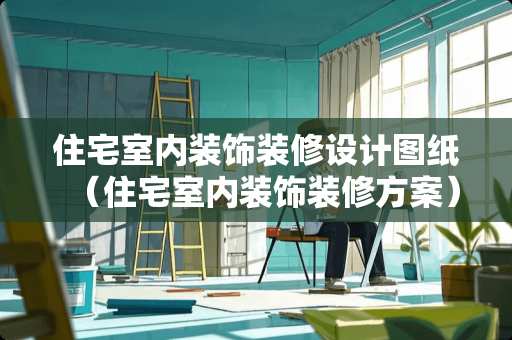 住宅室内装饰装修设计图纸（住宅室内装饰装修方案）