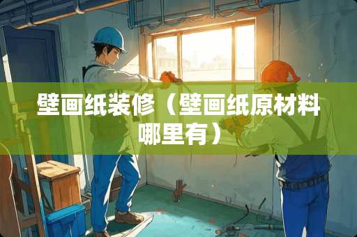 壁画纸装修（壁画纸原材料哪里有）