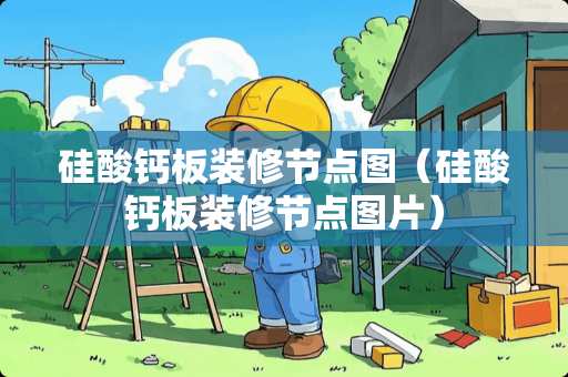 硅酸钙板装修节点图（硅酸钙板装修节点图片）