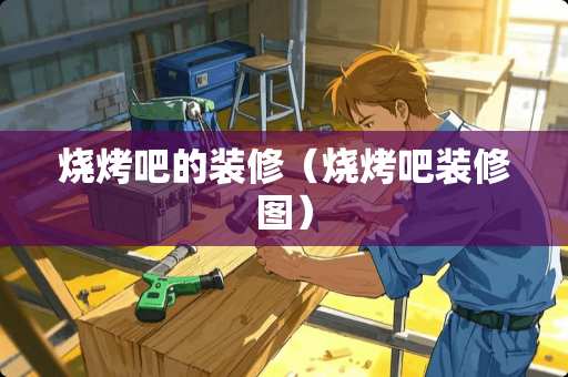 烧烤吧的装修（烧烤吧装修图）