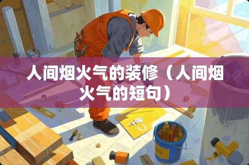 人间烟火气的装修（人间烟火气的短句）