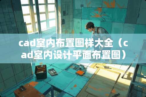 cad室内布置图样大全（cad室内设计平面布置图）