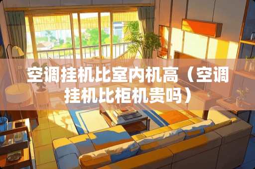 空调挂机比室内机高（空调挂机比柜机贵吗）