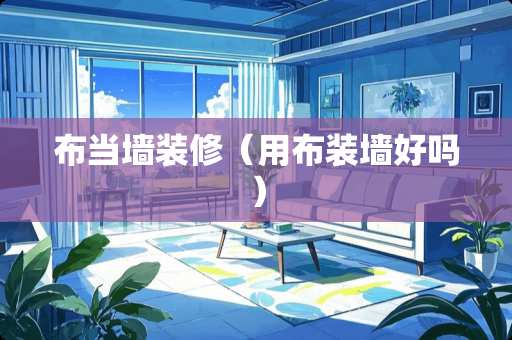 布当墙装修（用布装墙好吗）