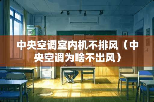 中央空调室内机不排风（中央空调为啥不出风）