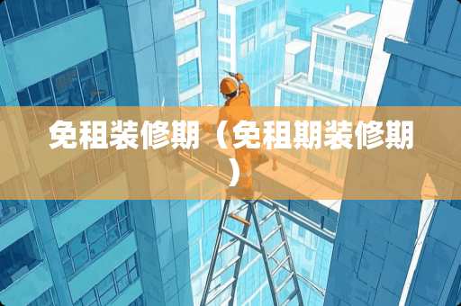 免租装修期（免租期装修期）