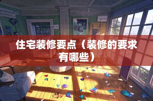住宅装修要点（装修的要求有哪些）