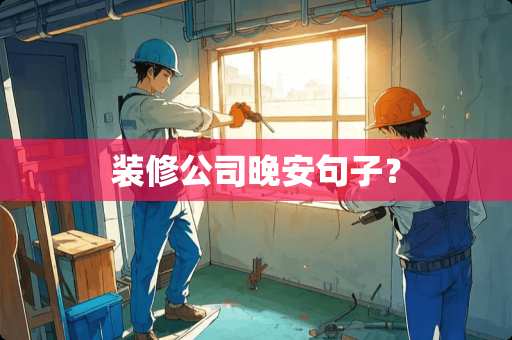 装修公司晚安句子？