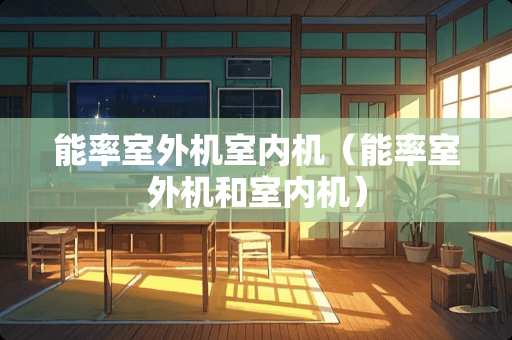 能率室外机室内机（能率室外机和室内机）