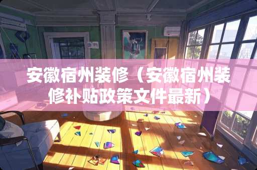 安徽宿州装修(安徽宿州装修补贴政策文件最新) 安徽宿州装修(安徽宿州装修补贴政策文件最新)