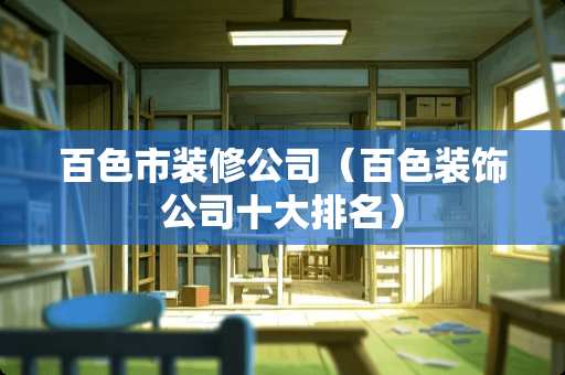 百色市装修公司（百色装饰公司十大排名）
