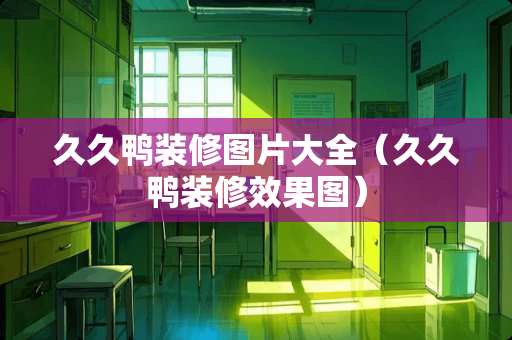 久久鸭装修图片大全（久久鸭装修效果图）
