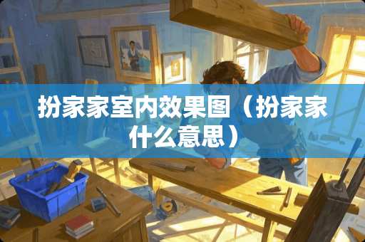 扮家家室内效果图（扮家家什么意思）
