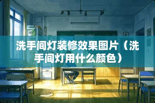 洗手间灯装修效果图片（洗手间灯用什么颜色）