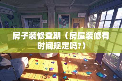 房子装修查期（房屋装修有时间规定吗?）
