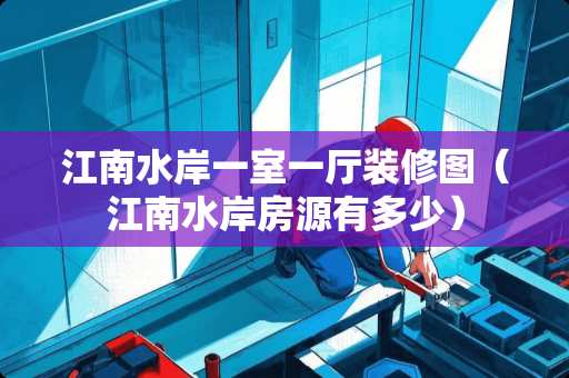 江南水岸一室一厅装修图（江南水岸房源有多少）