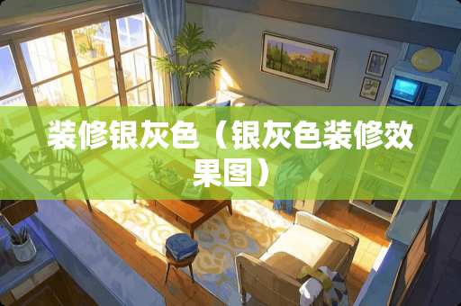 装修银灰色（银灰色装修效果图）