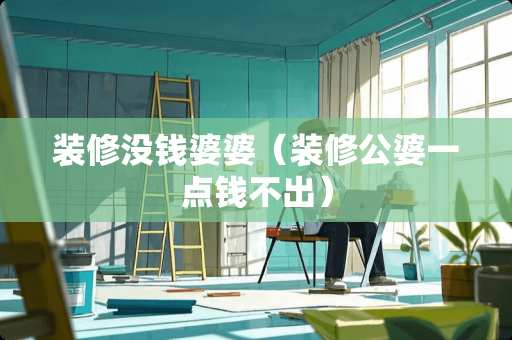 装修没钱婆婆（装修公婆一点钱不出）