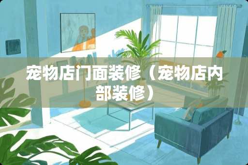 宠物店门面装修（宠物店内部装修）