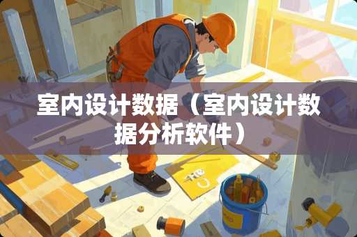 室内设计数据（室内设计数据分析软件）