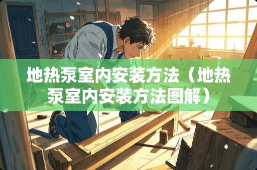 地热泵室内安装方法（地热泵室内安装方法图解）