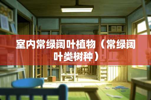 室内常绿阔叶植物（常绿阔叶类树种）