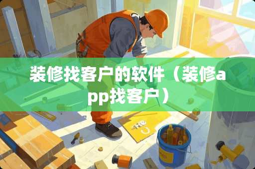 装修找客户的软件（装修app找客户）