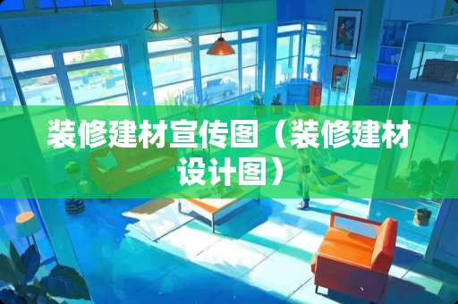 装修建材宣传图（装修建材设计图）