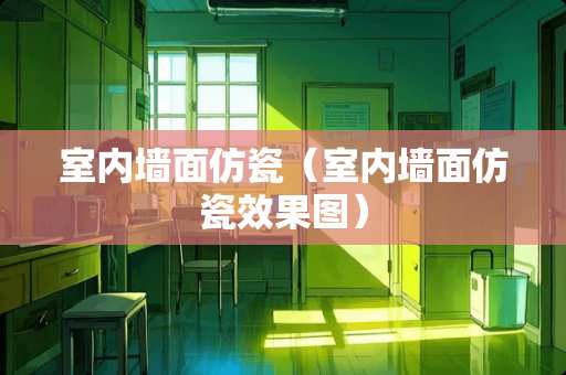 室内墙面仿瓷（室内墙面仿瓷效果图）