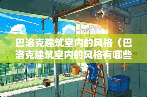 巴洛克建筑室内的风格（巴洛克建筑室内的风格有哪些）