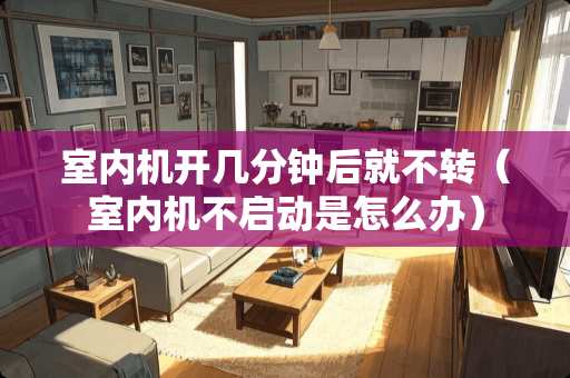 室内机开几分钟后就不转（室内机不启动是怎么办）