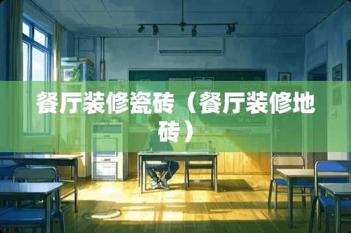 餐厅装修瓷砖（餐厅装修地砖）