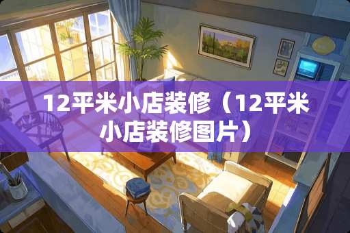 12平米小店装修（12平米小店装修图片）