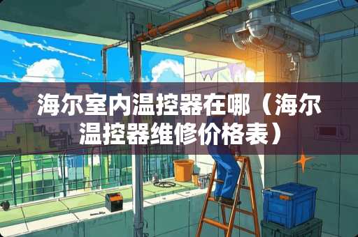 海尔室内温控器在哪（海尔温控器维修价格表）