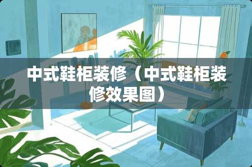 中式鞋柜装修（中式鞋柜装修效果图）