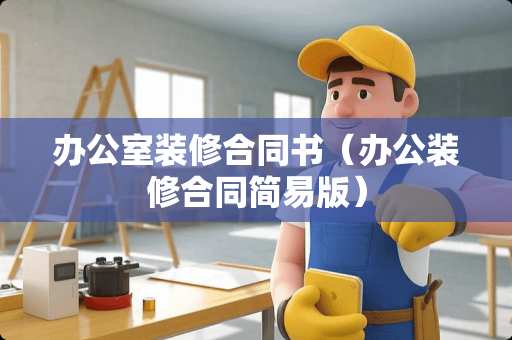 办公室装修合同书（办公装修合同简易版）