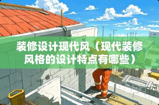 装修设计现代风（现代装修风格的设计特点有哪些）