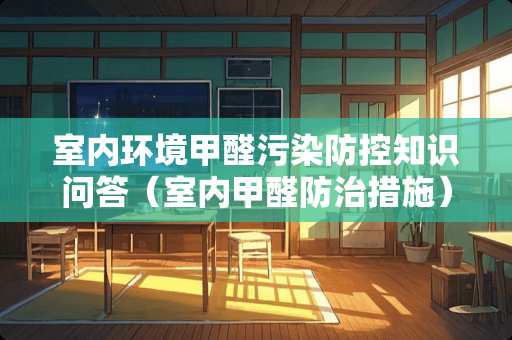 室内环境甲醛污染防控知识问答（室内甲醛防治措施）