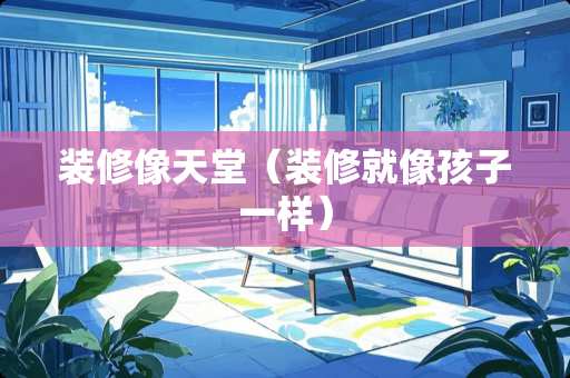 装修像天堂（装修就像孩子一样）
