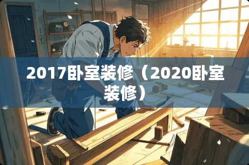 2017卧室装修（2020卧室装修）