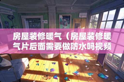 房屋装修暖气（房屋装修暖气片后面需要做防水吗视频）