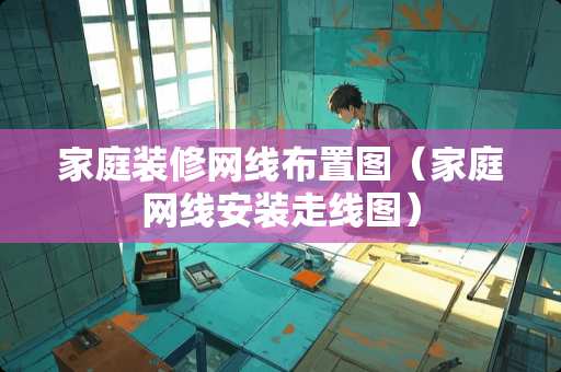 家庭装修网线布置图（家庭网线安装走线图）