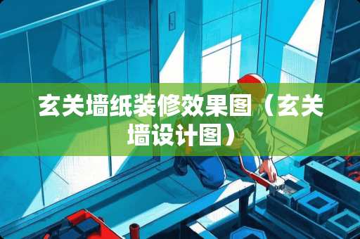玄关墙纸装修效果图（玄关墙设计图）