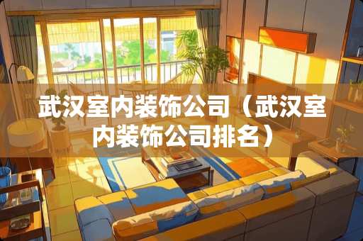 武汉室内装饰公司（武汉室内装饰公司排名）