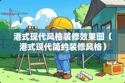 港式现代风格装修效果图（港式现代简约装修风格）