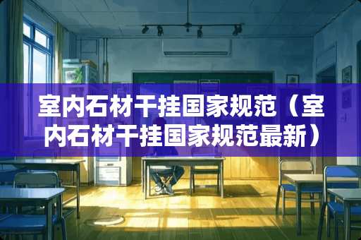 室内石材干挂国家规范（室内石材干挂国家规范最新）